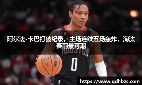 阿尔法-卡巴打破纪录，主场连续五场轰炸，淘汰赛前景可期