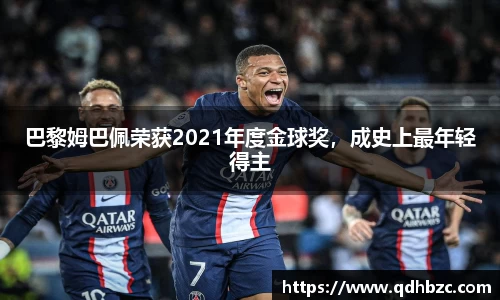 巴黎姆巴佩荣获2021年度金球奖，成史上最年轻得主