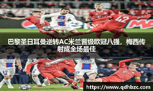 巴黎圣日耳曼逆转AC米兰晋级欧冠八强，梅西传射成全场最佳