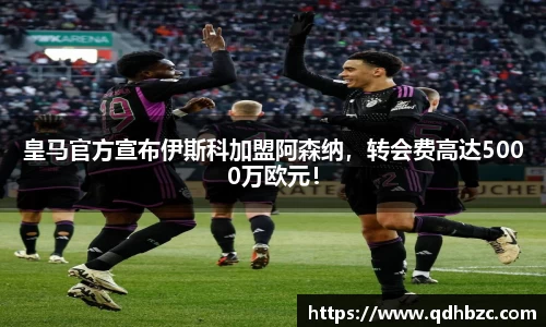 皇马官方宣布伊斯科加盟阿森纳，转会费高达5000万欧元！