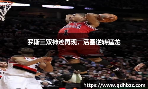 罗斯三双神迹再现，活塞逆转猛龙