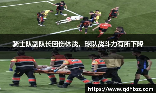 骑士队副队长因伤休战，球队战斗力有所下降