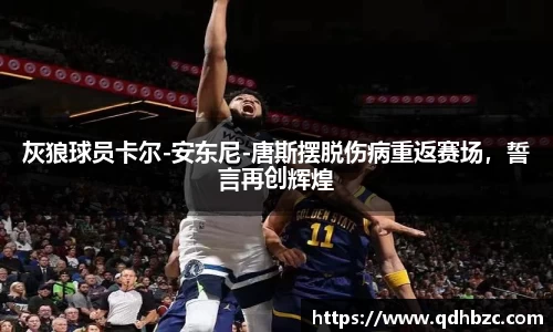灰狼球员卡尔-安东尼-唐斯摆脱伤病重返赛场，誓言再创辉煌