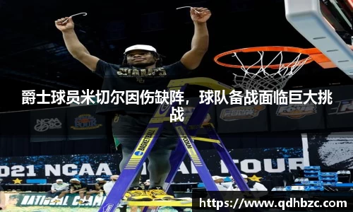 爵士球员米切尔因伤缺阵，球队备战面临巨大挑战