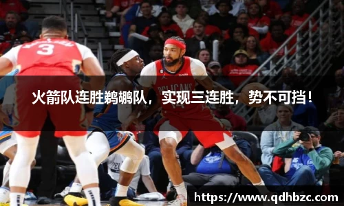 火箭队连胜鹈鹕队，实现三连胜，势不可挡！