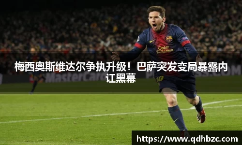梅西奥斯维达尔争执升级！巴萨突发变局暴露内讧黑幕