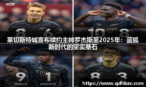 莱切斯特城宣布续约主帅罗杰斯至2025年：蓝狐新时代的坚实基石