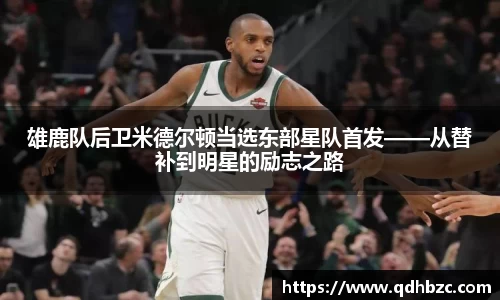 雄鹿队后卫米德尔顿当选东部星队首发——从替补到明星的励志之路