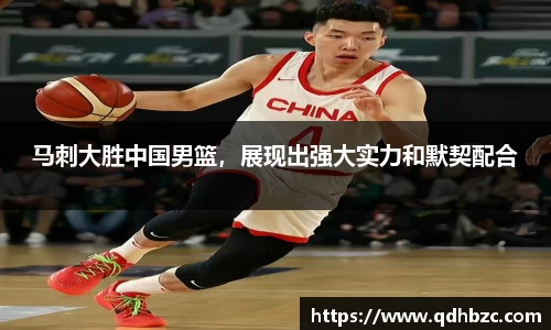 马刺大胜中国男篮，展现出强大实力和默契配合
