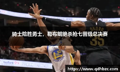 骑士险胜勇士，勒布朗绝杀抢七晋级总决赛