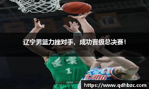 辽宁男篮力挫对手，成功晋级总决赛！