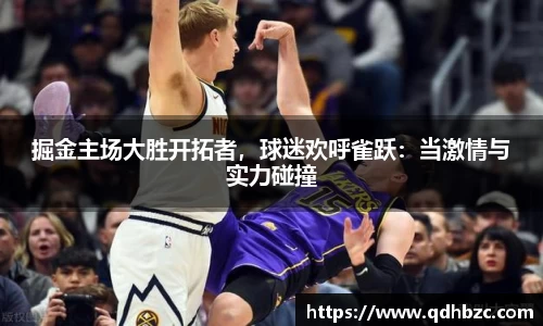 掘金主场大胜开拓者，球迷欢呼雀跃：当激情与实力碰撞