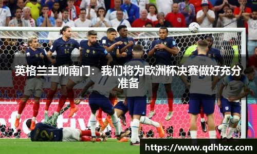 英格兰主帅南门：我们将为欧洲杯决赛做好充分准备