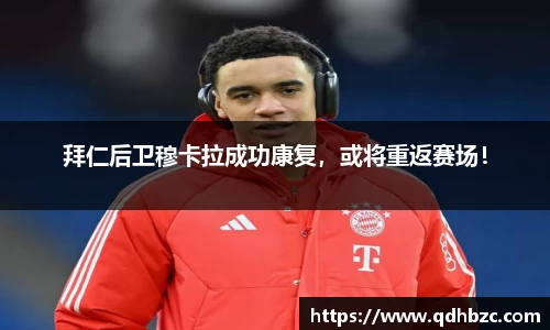 拜仁后卫穆卡拉成功康复，或将重返赛场！