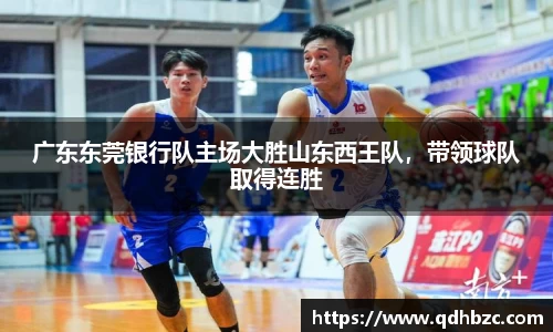 广东东莞银行队主场大胜山东西王队，带领球队取得连胜
