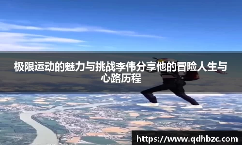 极限运动的魅力与挑战李伟分享他的冒险人生与心路历程