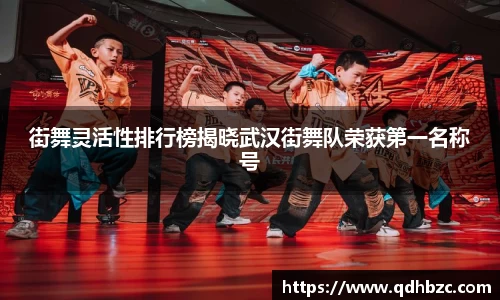 街舞灵活性排行榜揭晓武汉街舞队荣获第一名称号