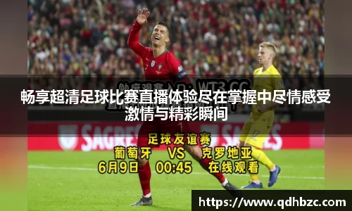 畅享超清足球比赛直播体验尽在掌握中尽情感受激情与精彩瞬间