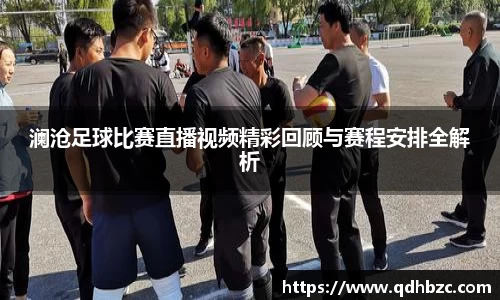 澜沧足球比赛直播视频精彩回顾与赛程安排全解析