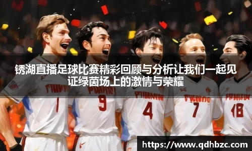 锈湖直播足球比赛精彩回顾与分析让我们一起见证绿茵场上的激情与荣耀