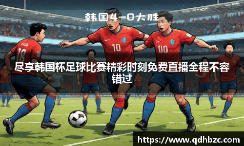 尽享韩国杯足球比赛精彩时刻免费直播全程不容错过