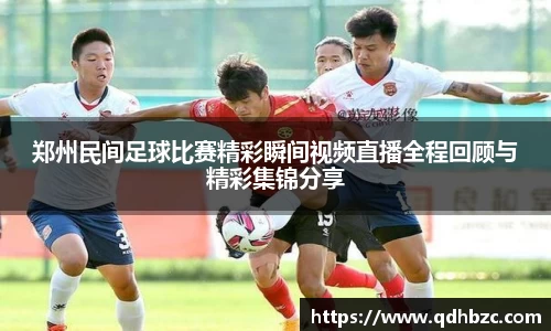 郑州民间足球比赛精彩瞬间视频直播全程回顾与精彩集锦分享
