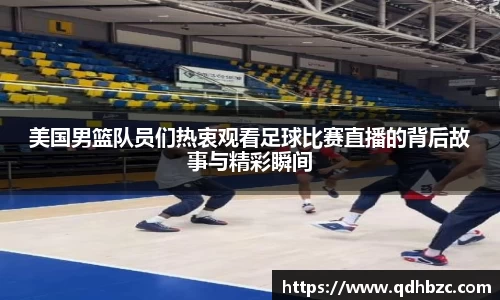 美国男篮队员们热衷观看足球比赛直播的背后故事与精彩瞬间