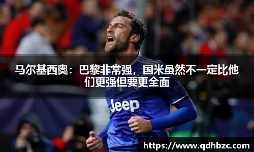 马尔基西奥：巴黎非常强，国米虽然不一定比他们更强但要更全面
