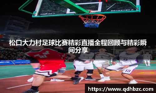 松口大力村足球比赛精彩直播全程回顾与精彩瞬间分享