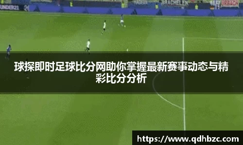 球探即时足球比分网助你掌握最新赛事动态与精彩比分分析