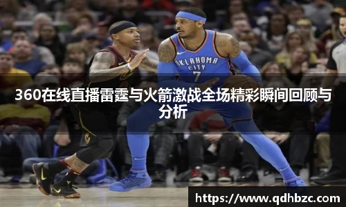 360在线直播雷霆与火箭激战全场精彩瞬间回顾与分析