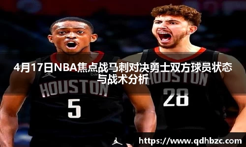 4月17日NBA焦点战马刺对决勇士双方球员状态与战术分析