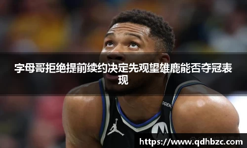 字母哥拒绝提前续约决定先观望雄鹿能否夺冠表现