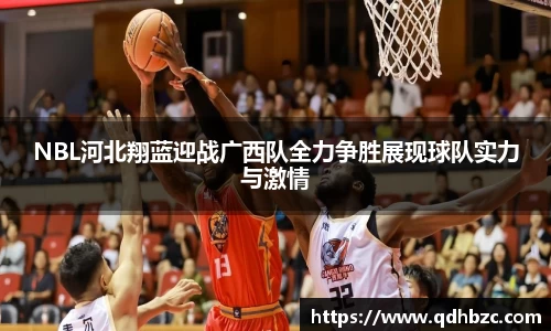 NBL河北翔蓝迎战广西队全力争胜展现球队实力与激情