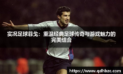 实况足球菲戈：重温经典足球传奇与游戏魅力的完美结合